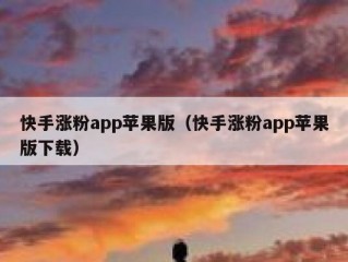 快手涨粉app苹果版（快手涨粉app苹果版下载）
