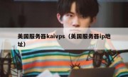 美国服务器kaivps（美国服务器ip地址）
