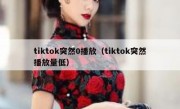 tiktok突然0播放（tiktok突然播放量低）