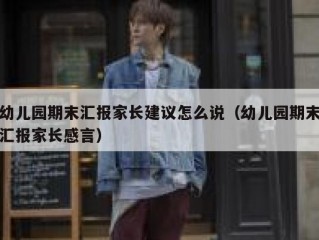幼儿园期末汇报家长建议怎么说（幼儿园期末汇报家长感言）