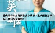 重庆限号扣几分罚款多少钱啊（重庆限行违章扣几分罚多少钱啊）