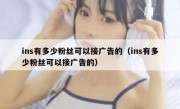 ins有多少粉丝可以接广告的（ins有多少粉丝可以接广告的）