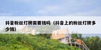 抖音粉丝灯牌需要钱吗（抖音上的粉丝灯牌多少钱）