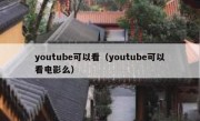 youtube可以看（youtube可以看电影么）