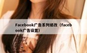 Facebook广告系列修改（facebook广告设置）