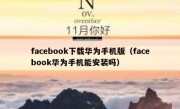 facebook下载华为手机版（facebook华为手机能安装吗）