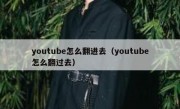 youtube怎么翻进去（youtube怎么翻过去）