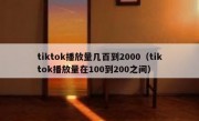 tiktok播放量几百到2000（tiktok播放量在100到200之间）
