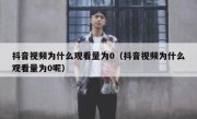 抖音视频为什么观看量为0（抖音视频为什么观看量为0呢）