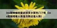 ins视频播放量达到多少算热门了呢（ins视频观看人数是次数还是人数）