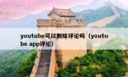 youtube可以删除评论吗（youtube app评论）