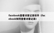 facebook查看访客记录软件（facebook如何查看访客记录）