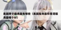 美国牌子服务器有哪些（美国服务器和香港服务器哪个好）
