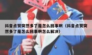 抖音点赞突然多了是怎么回事啊（抖音点赞突然多了是怎么回事啊怎么解决）