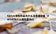 tiktok发布作品为什么没有播放量（tiktok为什么播放量为0）
