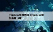 youtube能赚钱吗（youtube赚钱教程27课）