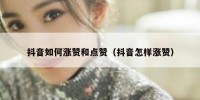抖音如何涨赞和点赞（抖音怎样涨赞）
