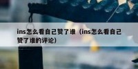 ins怎么看自己赞了谁（ins怎么看自己赞了谁的评论）