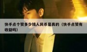 快手点个赞多少钱人民币是真的（快手点赞有收益吗）