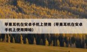 苹果耳机在安卓手机上使用（苹果耳机在安卓手机上使用降噪）