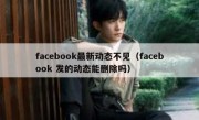 facebook最新动态不见（facebook 发的动态能删除吗）