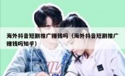 海外抖音短剧推广赚钱吗（海外抖音短剧推广赚钱吗知乎）