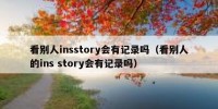 看别人insstory会有记录吗（看别人的ins story会有记录吗）