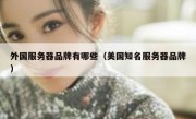 外国服务器品牌有哪些（美国知名服务器品牌）