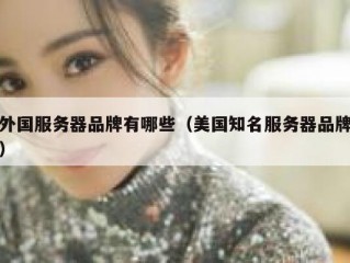 外国服务器品牌有哪些（美国知名服务器品牌）