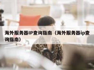海外服务器IP查询指南（海外服务器ip查询指南）