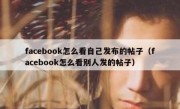 facebook怎么看自己发布的帖子（facebook怎么看别人发的帖子）