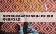 视频号加粉丝团话术怎么写吸引人的话（视频号粉丝牌怎么弄）