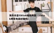 海外抖音tiktok赚钱真假（tiktok跨境电商好做吗）