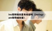 ins视频播放量有收益吗（instagram视频播放量）