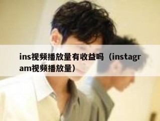 ins视频播放量有收益吗（instagram视频播放量）