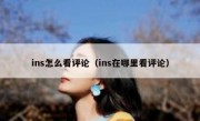 ins怎么看评论（ins在哪里看评论）
