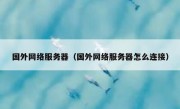 国外网络服务器（国外网络服务器怎么连接）