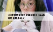 ins粉丝数量排名全球前100（ins粉丝数量最多的人）