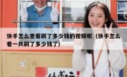 快手怎么查看刷了多少钱的视频呢（快手怎么看一共刷了多少钱了）