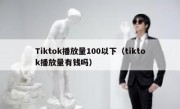 Tiktok播放量100以下（tiktok播放量有钱吗）
