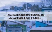 facebook不能删除头像动态吗（facebook更换头像动态怎么删除）