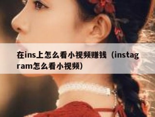 在ins上怎么看小视频赚钱（instagram怎么看小视频）