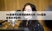ins直播可以看到进来的人吗（ins直播能看见评论吗）