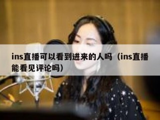ins直播可以看到进来的人吗（ins直播能看见评论吗）