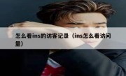 怎么看ins的访客记录（ins怎么看访问量）