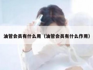 油管会员有什么用（油管会员有什么作用）