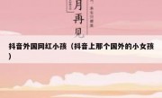 抖音外国网红小孩（抖音上那个国外的小女孩）