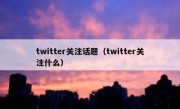 twitter关注话题（twitter关注什么）