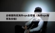去哪里购买海外vps去搭建（海外vps推荐及价格）