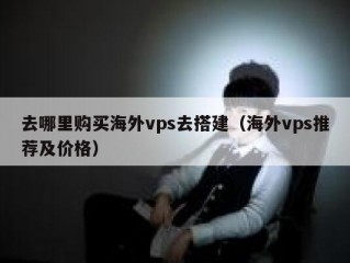 去哪里购买海外vps去搭建（海外vps推荐及价格）
